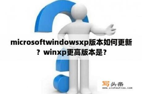 microsoftwindowsxp版本如何更新？winxp更高版本是？