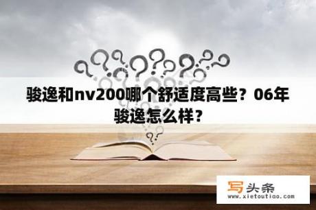 骏逸和nv200哪个舒适度高些？06年骏逸怎么样？