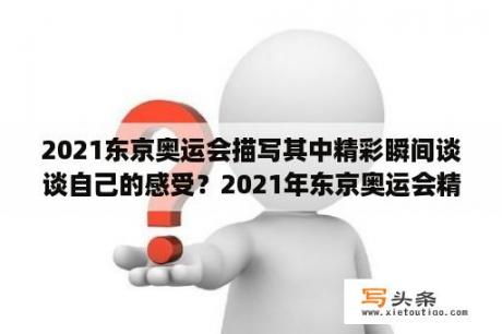 2021东京奥运会描写其中精彩瞬间谈谈自己的感受？2021年东京奥运会精彩夺冠瞬间？