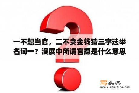 一不想当官，二不贪金钱猜三字选举名词一？漫展中所谓官摄是什么意思？