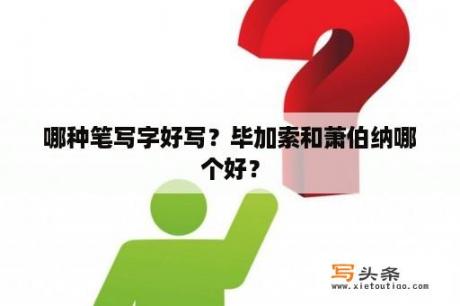 哪种笔写字好写？毕加索和萧伯纳哪个好？