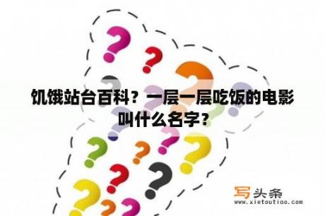 饥饿站台百科？一层一层吃饭的电影叫什么名字？