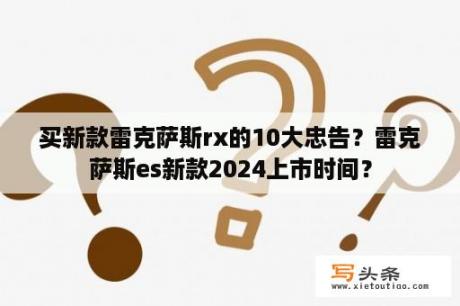 买新款雷克萨斯rx的10大忠告？雷克萨斯es新款2024上市时间？