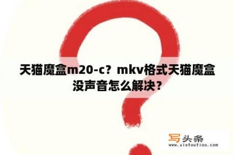 天猫魔盒m20-c？mkv格式天猫魔盒没声音怎么解决？