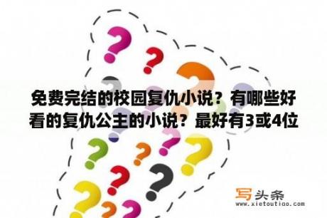 免费完结的校园复仇小说？有哪些好看的复仇公主的小说？最好有3或4位公主的，我要校园版的？