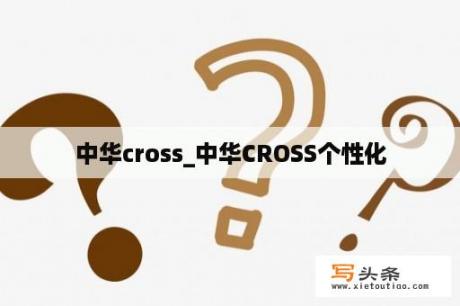 中华cross_中华CROSS个性化