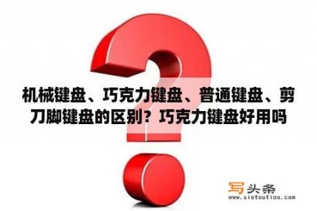 机械键盘、巧克力键盘、普通键盘、剪刀脚键盘的区别？巧克力键盘好用吗？