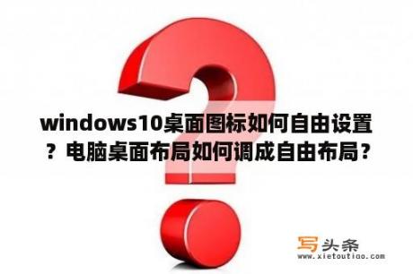 windows10桌面图标如何自由设置？电脑桌面布局如何调成自由布局？