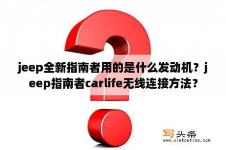 jeep全新指南者用的是什么发动机？jeep指南者carlife无线连接方法？