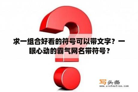 求一组合好看的符号可以带文字？一眼心动的霸气网名带符号？