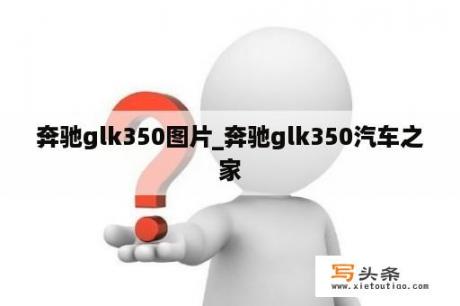 奔驰glk350图片_奔驰glk350汽车之家