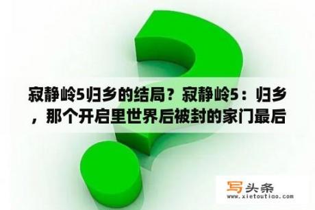 寂静岭5归乡的结局？寂静岭5：归乡，那个开启里世界后被封的家门最后一个角所用的三把刀怎么拿到？