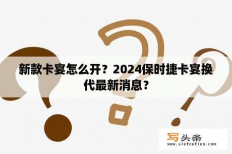 新款卡宴怎么开？2024保时捷卡宴换代最新消息？