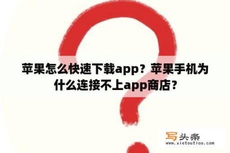 苹果怎么快速下载app？苹果手机为什么连接不上app商店？