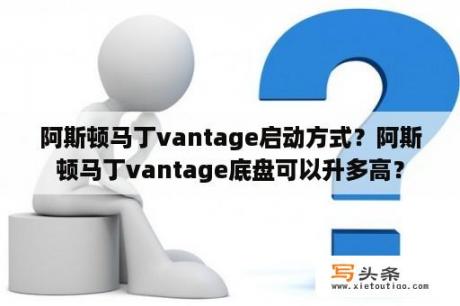 阿斯顿马丁vantage启动方式？阿斯顿马丁vantage底盘可以升多高？