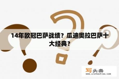 14年欧冠巴萨战绩？瓜迪奥拉巴萨十大经典？