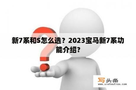 新7系和S怎么选？2023宝马新7系功能介绍？