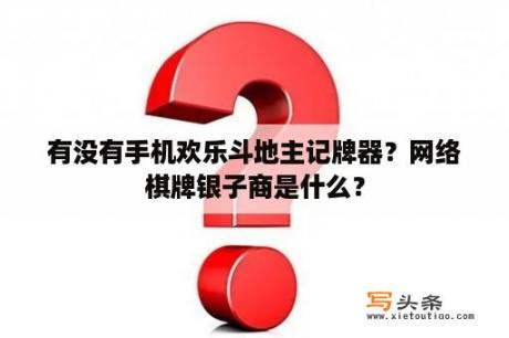 有没有手机欢乐斗地主记牌器？网络棋牌银子商是什么？