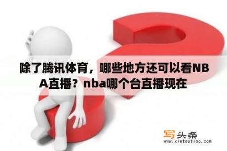 除了腾讯体育，哪些地方还可以看NBA直播？nba哪个台直播现在