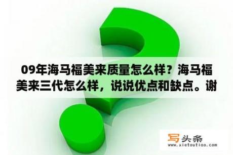 09年海马福美来质量怎么样？海马福美来三代怎么样，说说优点和缺点。谢谢了？