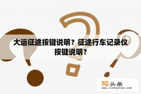 大运征途按键说明？征途行车记录仪按键说明？