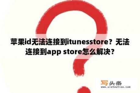 苹果id无法连接到itunesstore？无法连接到app store怎么解决？