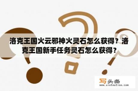 洛克王国火云邪神火灵石怎么获得？洛克王国新手任务灵石怎么获得？