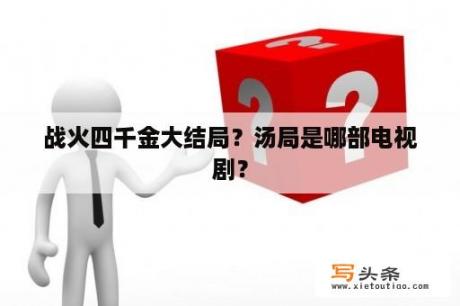 战火四千金大结局？汤局是哪部电视剧？