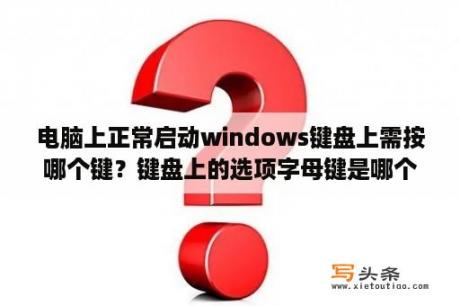 电脑上正常启动windows键盘上需按哪个键？键盘上的选项字母键是哪个？