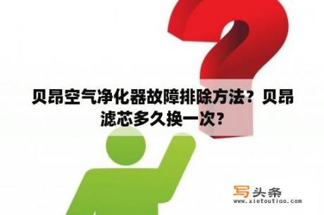 贝昂空气净化器故障排除方法？贝昂滤芯多久换一次？