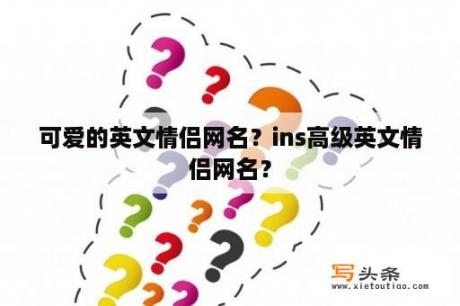 可爱的英文情侣网名？ins高级英文情侣网名？