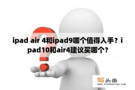 ipad air 4和ipad9哪个值得入手？ipad10和air4建议买哪个？