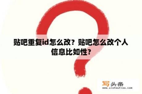 贴吧重复id怎么改？贴吧怎么改个人信息比如性？