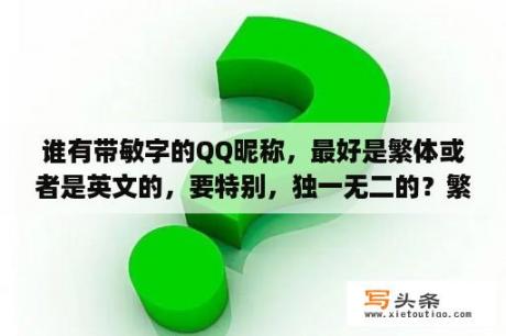 谁有带敏字的QQ昵称，最好是繁体或者是英文的，要特别，独一无二的？繁体字qq名