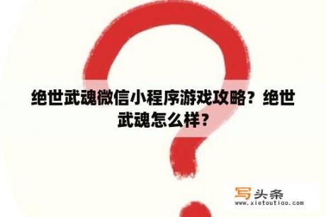 绝世武魂微信小程序游戏攻略？绝世武魂怎么样？