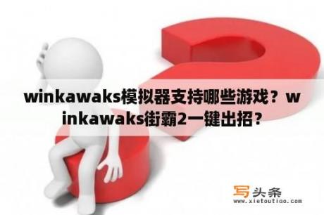 winkawaks模拟器支持哪些游戏？winkawaks街霸2一键出招？