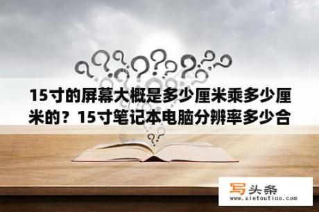 15寸的屏幕大概是多少厘米乘多少厘米的？15寸笔记本电脑分辨率多少合适？