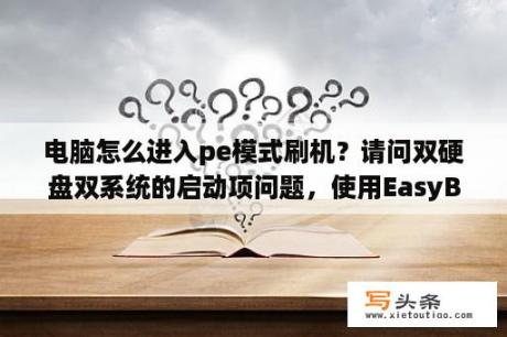 电脑怎么进入pe模式刷机？请问双硬盘双系统的启动项问题，使用EasyBCD无法为Ubuntu添加正确的启动选项，启动时未找到引导文件？