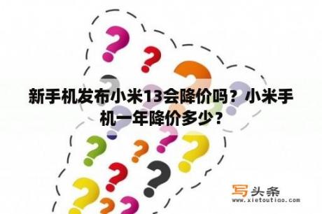 新手机发布小米13会降价吗？小米手机一年降价多少？