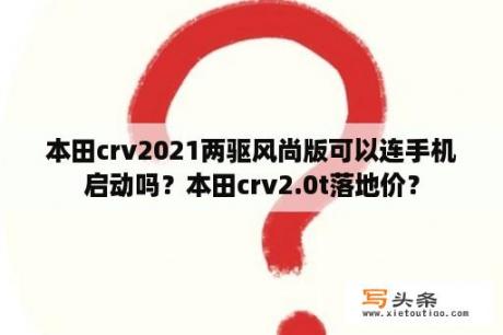 本田crv2021两驱风尚版可以连手机启动吗？本田crv2.0t落地价？