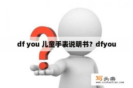 df you 儿童手表说明书？dfyou