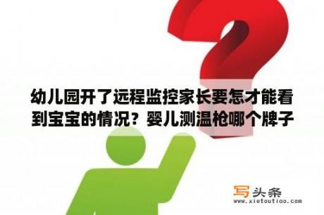 幼儿园开了远程监控家长要怎才能看到宝宝的情况？婴儿测温枪哪个牌子最好最准确？