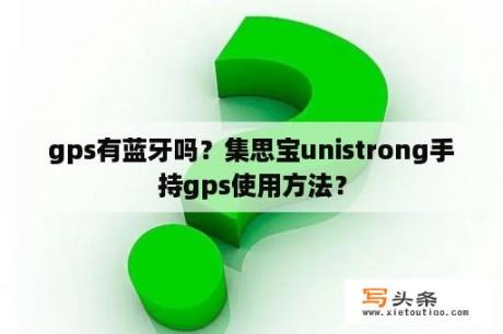 gps有蓝牙吗？集思宝unistrong手持gps使用方法？