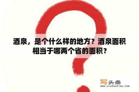 酒泉，是个什么样的地方？酒泉面积相当于哪两个省的面积？