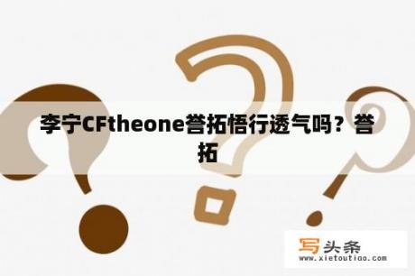 李宁CFtheone誉拓悟行透气吗？誉拓