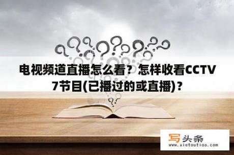 电视频道直播怎么看？怎样收看CCTV7节目(已播过的或直播)？