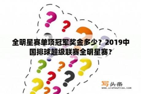 全明星赛单项冠军奖金多少？2019中国排球超级联赛全明星赛？