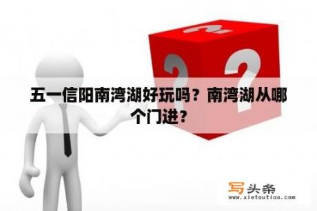 五一信阳南湾湖好玩吗？南湾湖从哪个门进？