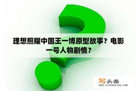 理想照耀中国王一博原型故事？电影一号人物剧情？