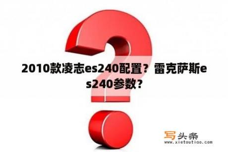 2010款凌志es240配置？雷克萨斯es240参数？